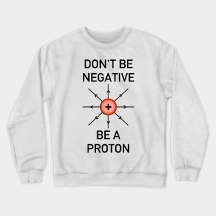 Don't be negative, be a proton! Crewneck Sweatshirt